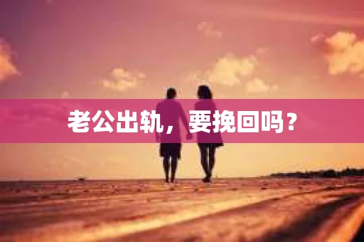 老公出轨，要挽回吗？