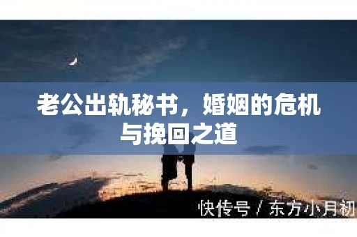 老公出轨秘书，婚姻的危机与挽回之道