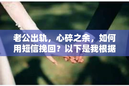 老公出轨，心碎之余，如何用短信挽回？以下是我根据实际情况整理的一些短信内容，希望能给你带来一些启发。
