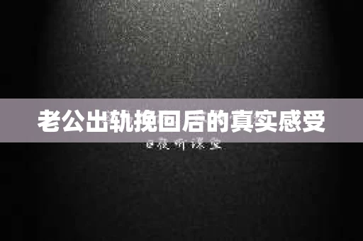 老公出轨挽回后的真实感受