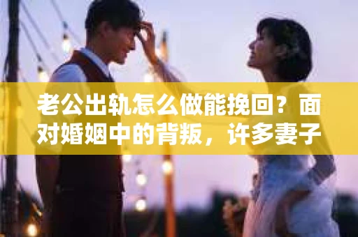 老公出轨怎么做能挽回？面对婚姻中的背叛，许多妻子都会感到痛苦和无助。但请相信，无论情况多么棘手，都有可能找到解决问题的方法。以下是我根据多年律师经验，结合实际案例，为大家整理的一些挽回婚姻的建议。