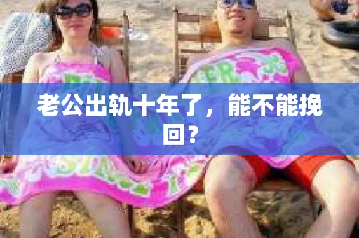 老公出轨十年了，能不能挽回？