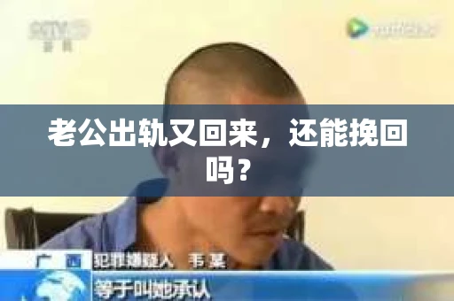 老公出轨又回来,还能挽回吗? 老公出轨又回来,还能挽回吗?