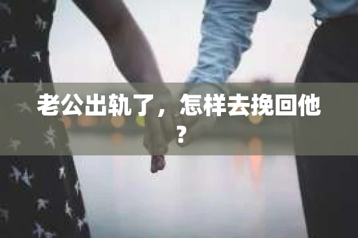 老公出轨了，怎样去挽回他？