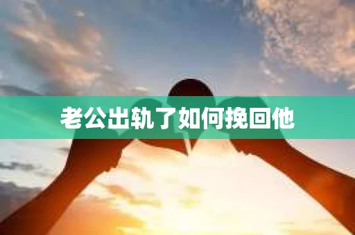 老公出轨了如何挽回他