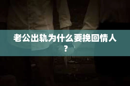 老公出轨为什么要挽回情人？