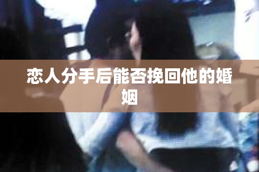 恋人分手后能否挽回他的婚姻