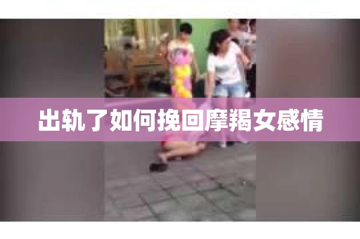 出轨了如何挽回摩羯女感情