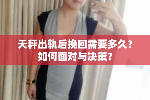 天秤出轨后挽回需要多久？如何面对与决策？