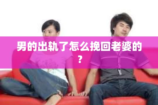 男的出轨了怎么挽回老婆的？