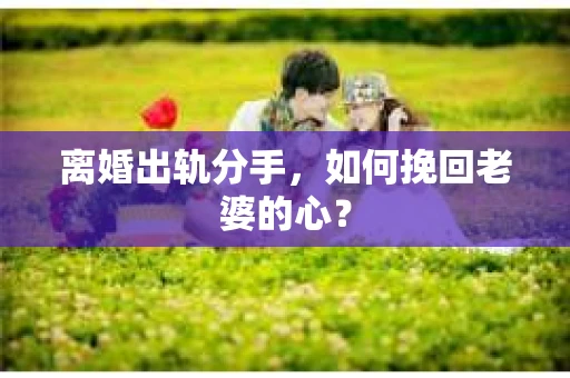 离婚出轨分手，如何挽回老婆的心？