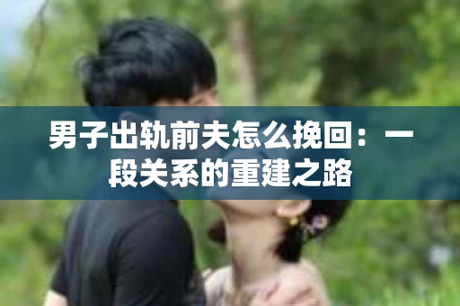 男子出轨前夫怎么挽回：一段关系的重建之路