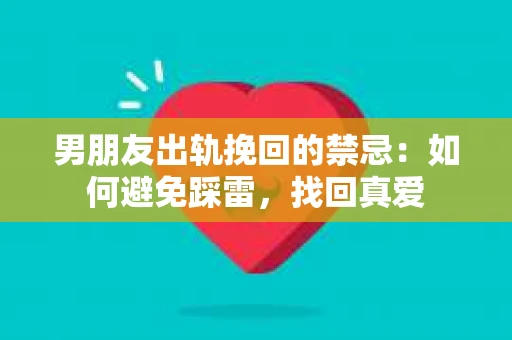 男朋友出轨挽回的禁忌：如何避免踩雷，找回真爱