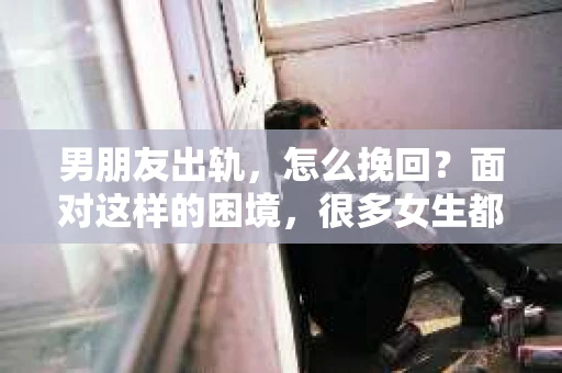 男朋友出轨，怎么挽回？面对这样的困境，很多女生都会感到无助和痛苦。但请相信，无论情况多么糟糕，都有可能找到解决问题的方法。今天，就让我来和大家聊聊，当男朋友出轨时，我们应该如何挽回这段感情。