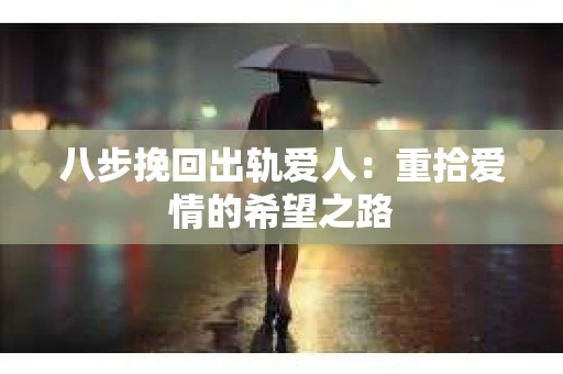 八步挽回出轨爱人：重拾爱情的希望之路