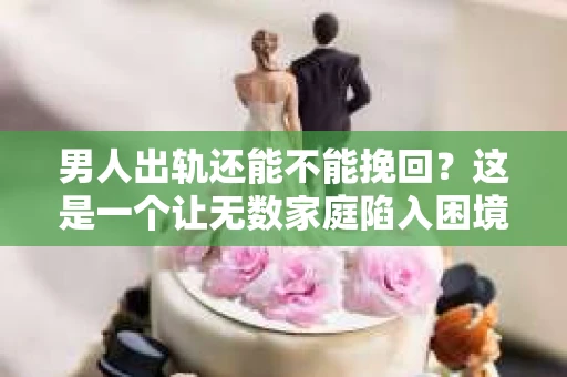 男人出轨还能不能挽回？这是一个让无数家庭陷入困境的问题。在这个问题上，我作为一名专业律师，将从法律、心理和社会等多个角度，为大家分析男人出轨后是否还有挽回的可能。
