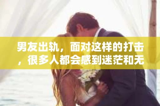 男友出轨，面对这样的打击，很多人都会感到迷茫和无助。那么，男友出轨后，我们该怎么办呢？如何挽回这段感情？今天，就让我来和大家聊聊这个问题。