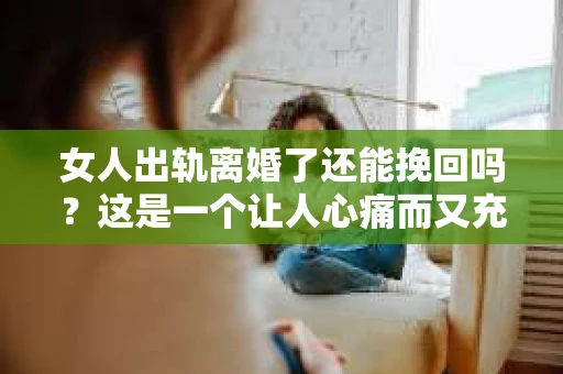 女人出轨离婚了还能挽回吗？这是一个让人心痛而又充满疑惑的问题。在这个充满变数的世界里，婚姻的稳固性似乎变得越来越脆弱。那么，当女人出轨导致离婚后，还有没有可能挽回这段婚姻呢？让我们一起来探讨这个问题。
