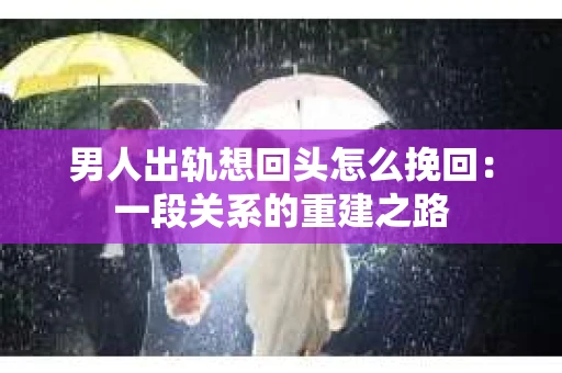 男人出轨想回头怎么挽回：一段关系的重建之路