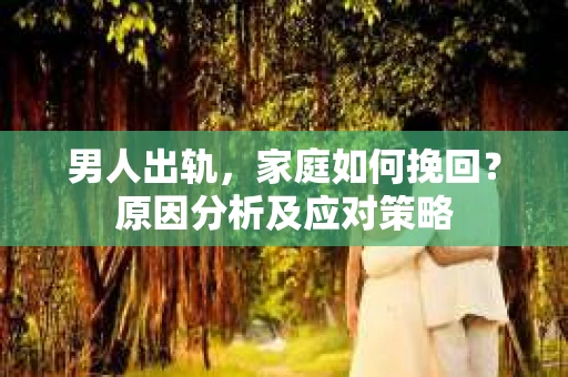 男人出轨，家庭如何挽回？原因分析及应对策略