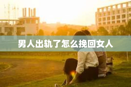 男人出轨了怎么挽回女人