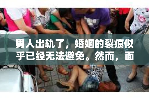 男人出轨了，婚姻的裂痕似乎已经无法避免。然而，面对这样的困境，我们是否真的无路可走？今天，就让我们一起来探讨一下，男人出轨了，我们该如何挽回他。