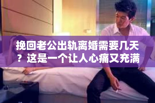 挽回老公出轨离婚需要几天?这是一个让人心痛又充满疑惑的问题。每个人的情况都是独一无二的,所以答案并不简单。在这篇文章中,我将结合实际情况,为大家分析这个问题,希望能给你一些启示。 挽回老公出轨离婚需要几天?这是一个让人心痛又充满疑惑的问题。每个人的情况都是独一无二的,所以答案并不简单。在这篇文章中,我将结合实际情况,为大家分析这个问题,希望能给你一些启示。