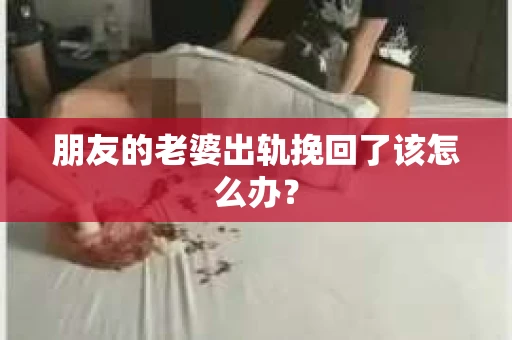 朋友的老婆出轨挽回了该怎么办？