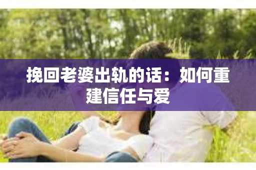 挽回老婆出轨的话：如何重建信任与爱