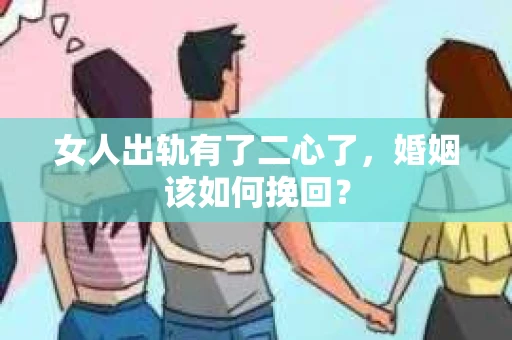 女人出轨有了二心了，婚姻该如何挽回？