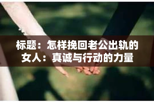 标题：怎样挽回老公出轨的女人：真诚与行动的力量