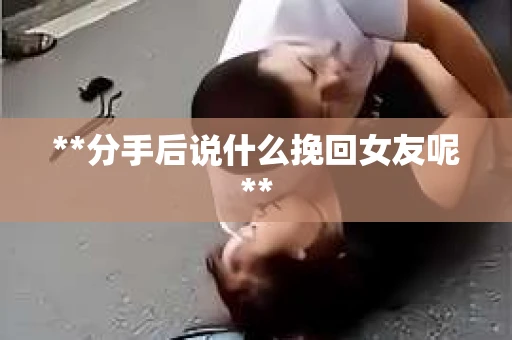 **分手后说什么挽回女友呢**
