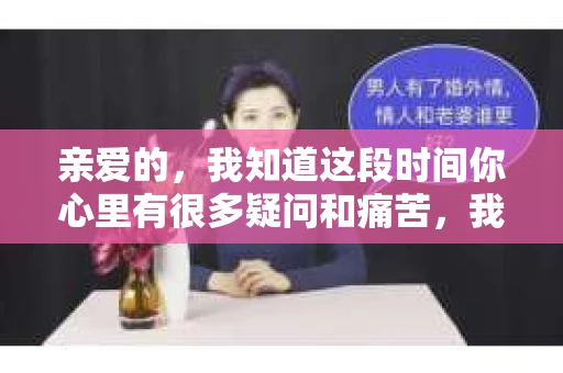 亲爱的，我知道这段时间你心里有很多疑问和痛苦，我也一样。我们在一起的时光，有欢笑也有泪水，那些美好的回忆，我永远都不会忘记。今天，我想通过这条短信，向你表达我的一些想法。