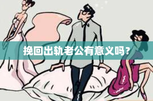 挽回出轨老公有意义吗？