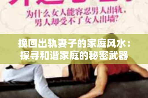 挽回出轨妻子的家庭风水：探寻和谐家庭的秘密武器