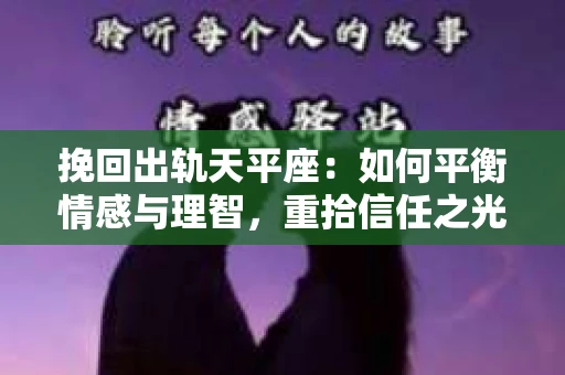 挽回出轨天平座：如何平衡情感与理智，重拾信任之光