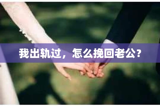 我出轨过，怎么挽回老公？