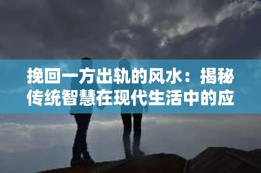 挽回一方出轨的风水：揭秘传统智慧在现代生活中的应用