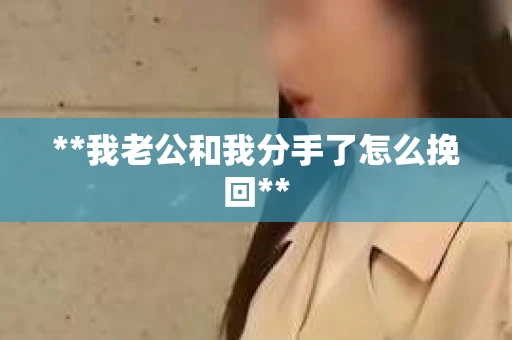**我老公和我分手了怎么挽回**