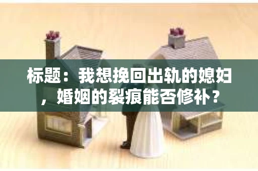 标题：我想挽回出轨的媳妇，婚姻的裂痕能否修补？