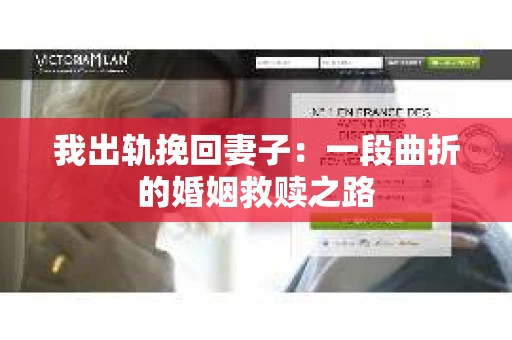 我出轨挽回妻子：一段曲折的婚姻救赎之路