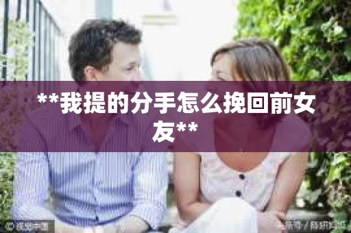 **我提的分手怎么挽回前女友**