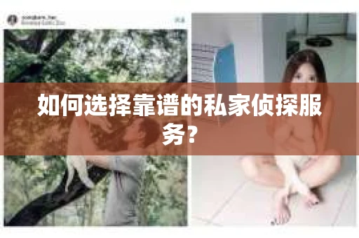 如何选择靠谱的私家侦探服务? 如何选择靠谱的私家侦探服务?