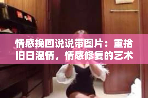 情感挽回说说带图片：重拾旧日温情，情感修复的艺术