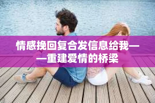 情感挽回复合发信息给我——重建爱情的桥梁