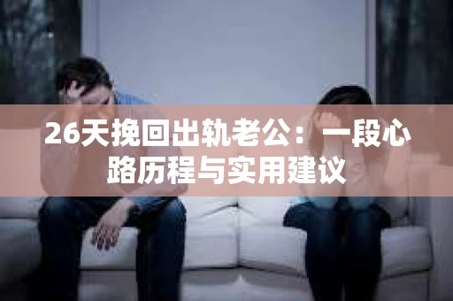 26天挽回出轨老公：一段心路历程与实用建议