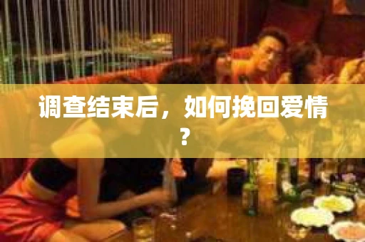 调查结束后，如何挽回爱情？