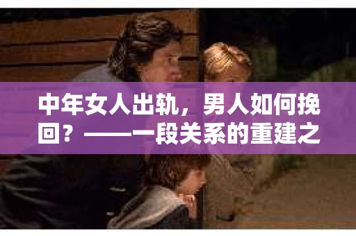 中年女人出轨，男人如何挽回？——一段关系的重建之路