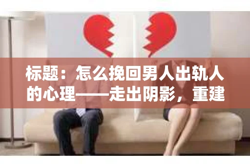 标题：怎么挽回男人出轨人的心理——走出阴影，重建信任