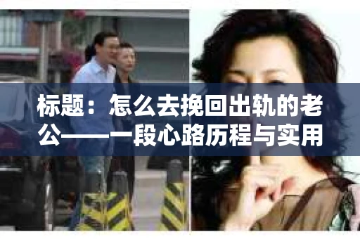 标题：怎么去挽回出轨的老公——一段心路历程与实用建议